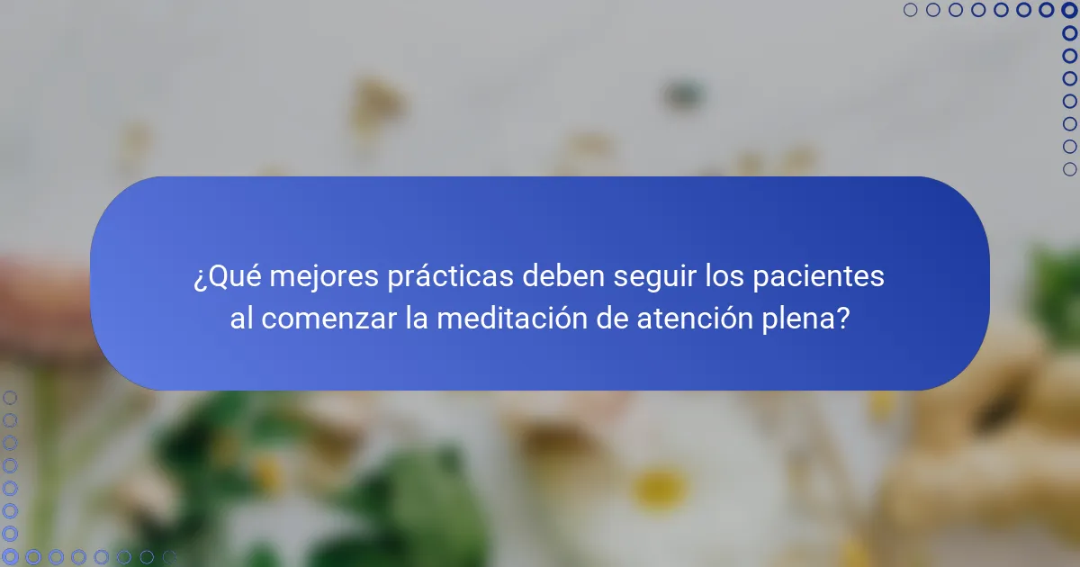 ¿Qué mejores prácticas deben seguir los pacientes al comenzar la meditación de atención plena?