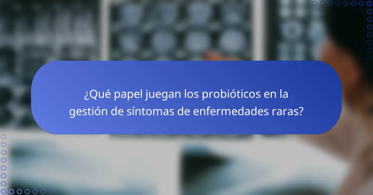 ¿Qué papel juegan los probióticos en la gestión de síntomas de enfermedades raras?