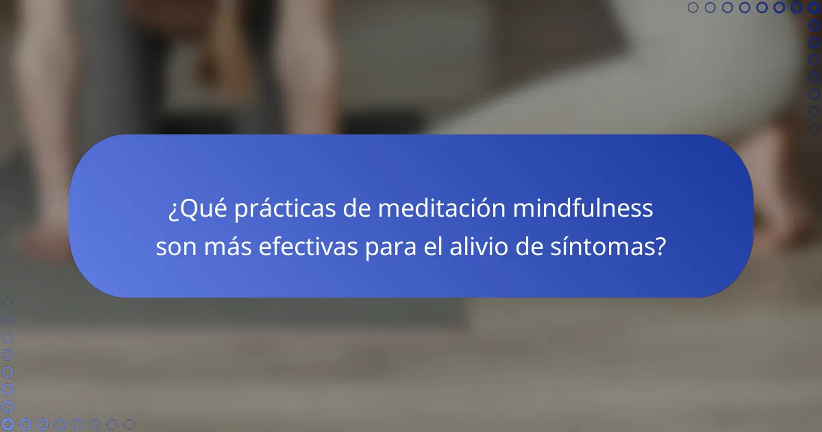 ¿Qué prácticas de meditación mindfulness son más efectivas para el alivio de síntomas?