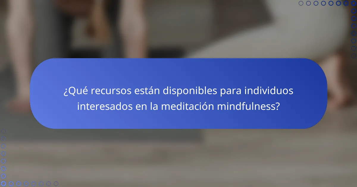 ¿Qué recursos están disponibles para individuos interesados en la meditación mindfulness?