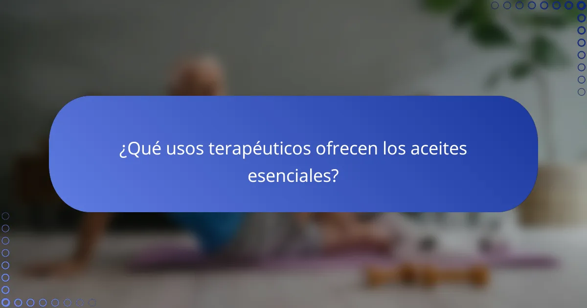 ¿Qué usos terapéuticos ofrecen los aceites esenciales?
